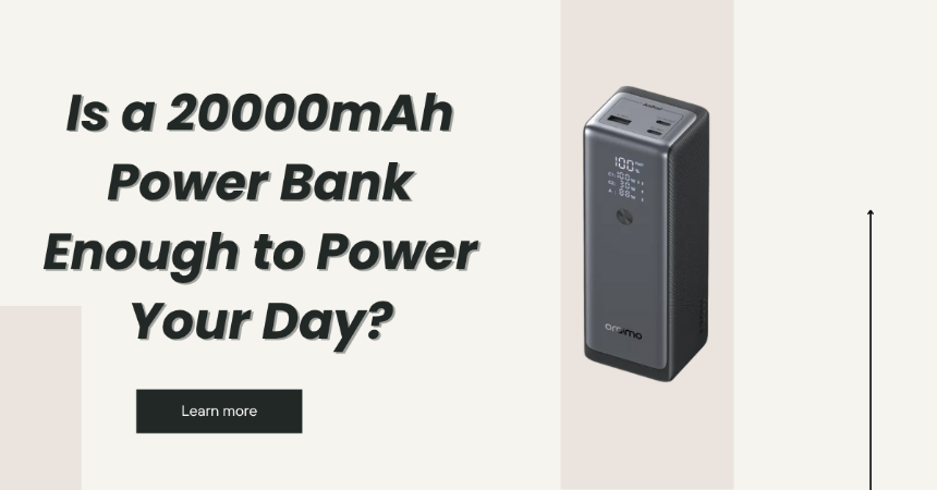 Is a 20000mAh Power Bank Enough for Your Day